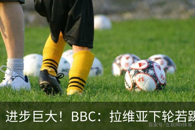 进步巨大！BBC：拉维亚下轮若踢60分钟 将创蓝军生涯连续出勤纪录